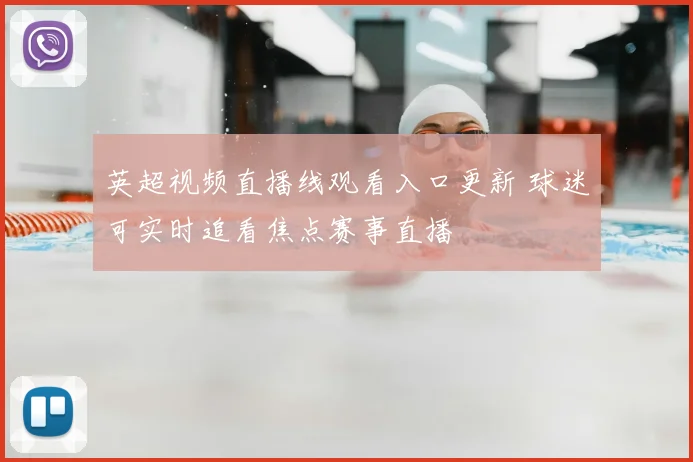 英超视频直播线观看入口更新 球迷可实时追看焦点赛事直播