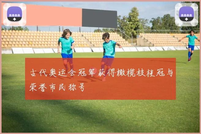 古代奥运会冠军获得橄榄枝桂冠与荣誉市民称号