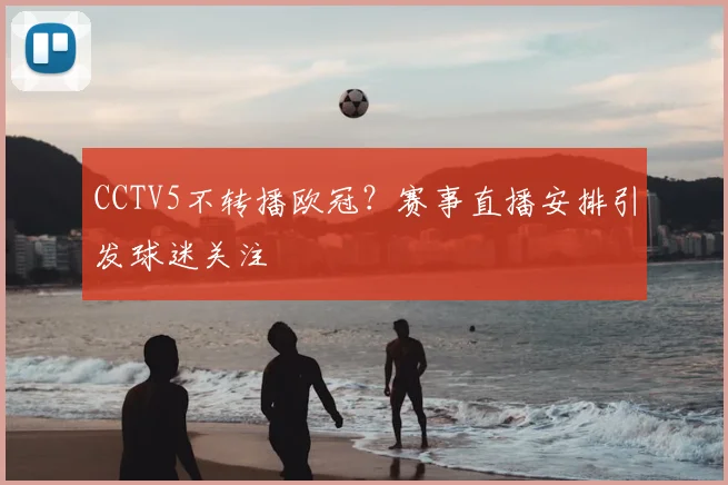 CCTV5不转播欧冠？赛事直播安排引发球迷关注