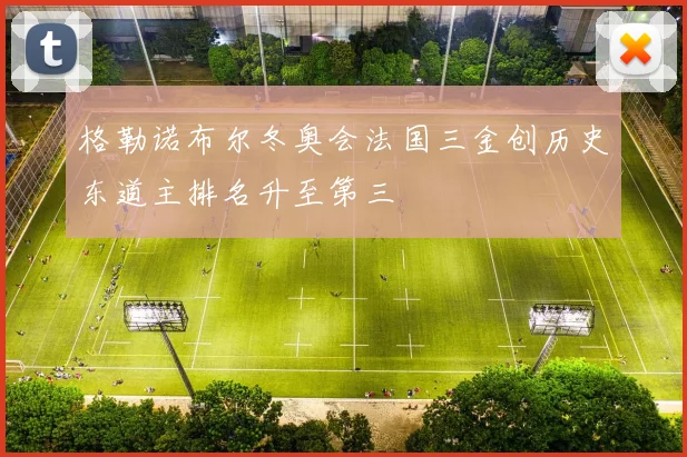 格勒诺布尔冬奥会法国三金创历史东道主排名升至第三