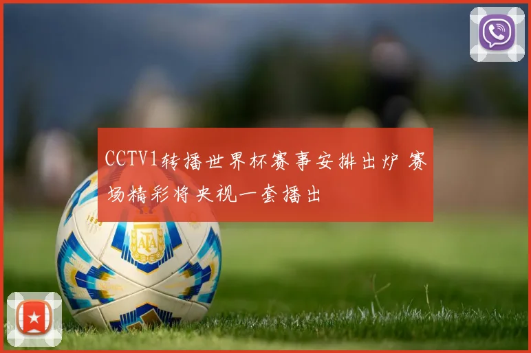 CCTV1转播世界杯赛事安排出炉 赛场精彩将央视一套播出