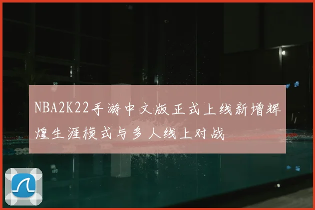 NBA2K22手游中文版正式上线新增辉煌生涯模式与多人线上对战