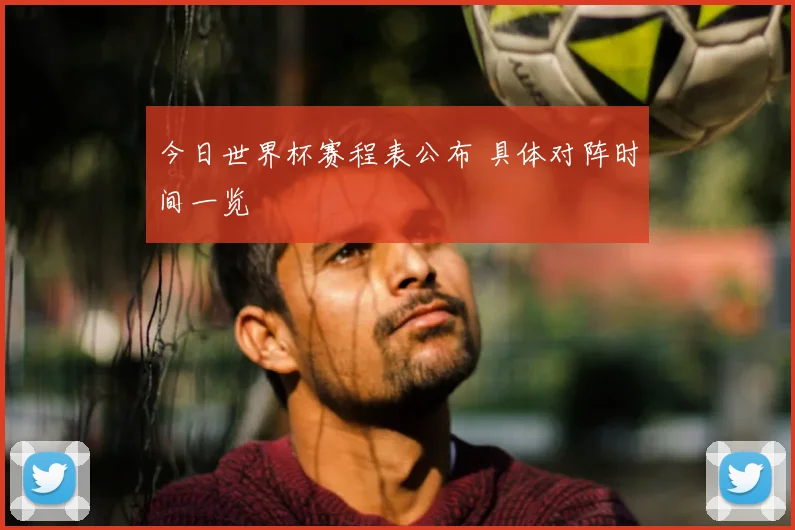今日世界杯赛程表公布 具体对阵时间一览