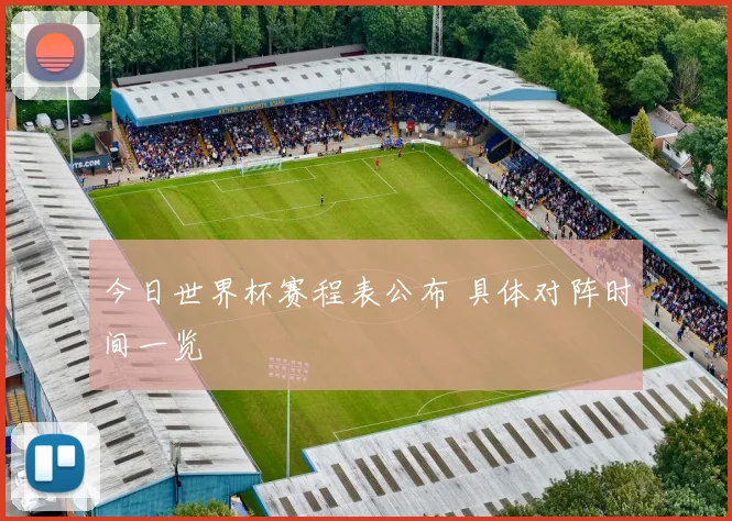 今日世界杯赛程表公布 具体对阵时间一览