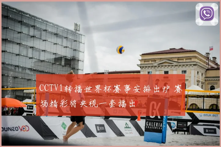 CCTV1转播世界杯赛事安排出炉 赛场精彩将央视一套播出