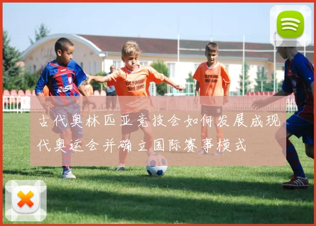 古代奥林匹亚竞技会如何发展成现代奥运会并确立国际赛事模式