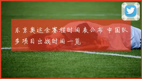 东京奥运会赛程时间表公布 中国队多项目出战时间一览