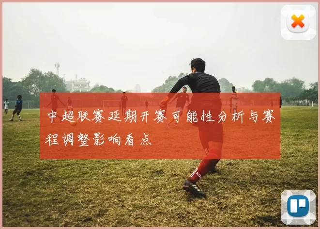 中超联赛延期开赛可能性分析与赛程调整影响看点