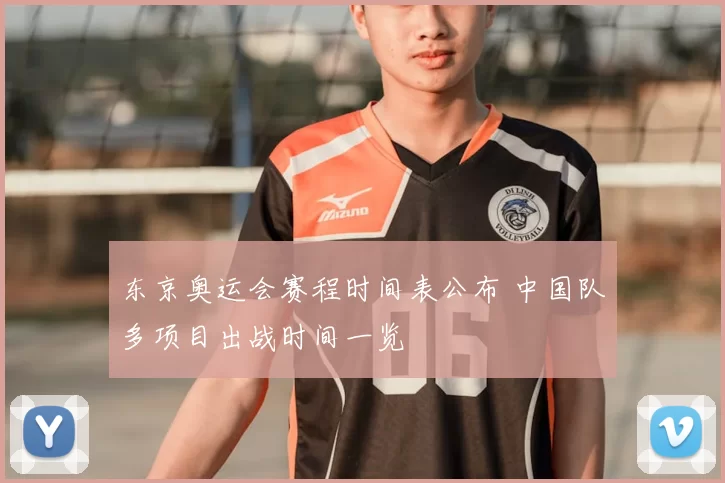 东京奥运会赛程时间表公布 中国队多项目出战时间一览