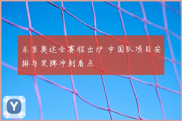 东京奥运会赛程出炉 中国队项目安排与奖牌冲刺看点