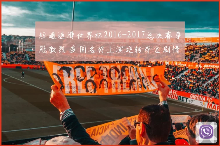 短道速滑世界杯2016-2017总决赛争冠激烈 多国名将上演逆转夺金剧情