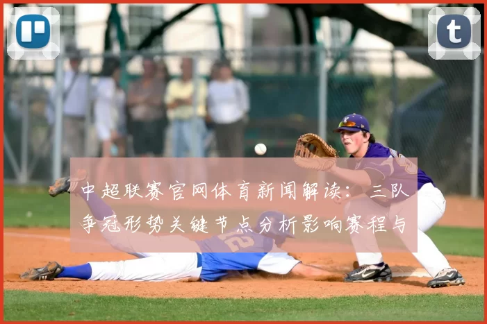 中超联赛官网体育新闻解读：三队争冠形势关键节点分析影响赛程与积分变化