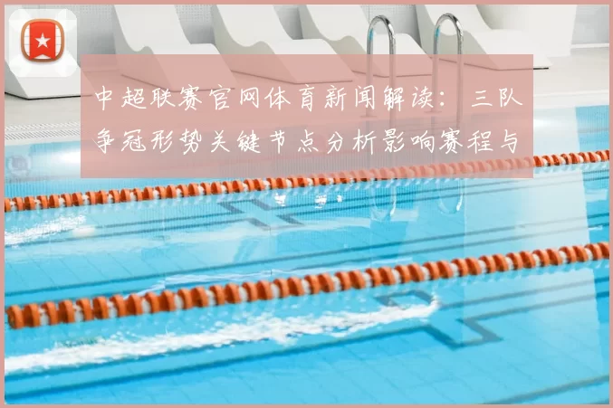 中超联赛官网体育新闻解读：三队争冠形势关键节点分析影响赛程与积分变化