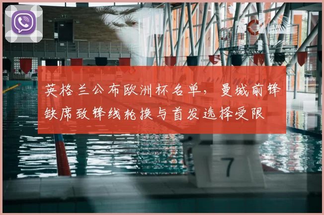 英格兰公布欧洲杯名单，曼城前锋缺席致锋线轮换与首发选择受限