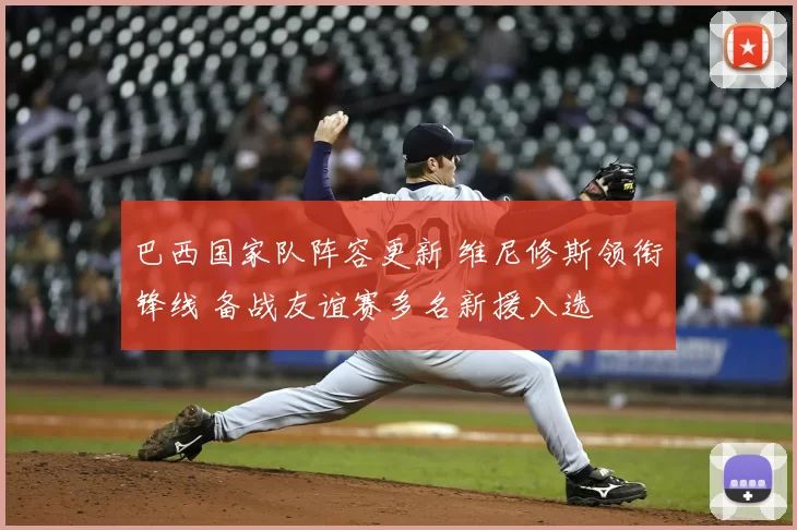 巴西国家队阵容更新 维尼修斯领衔锋线 备战友谊赛多名新援入选