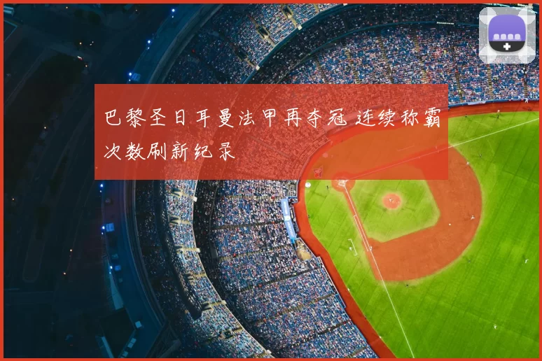 巴黎圣日耳曼法甲再夺冠 连续称霸次数刷新纪录