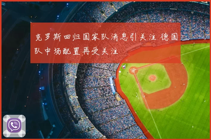克罗斯回归国家队消息引关注 德国队中场配置再受关注